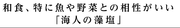 和食、特に魚や野菜との相性がいい「海人の藻塩」