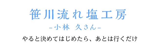 笹川流れ塩工房 -小林　久さん-