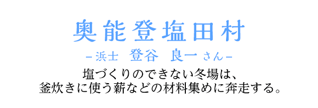 奥能登塩田村 -浜士 登谷 良一さん-