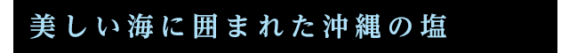 美しい海に囲まれた沖縄の塩