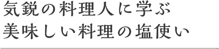 気鋭の料理人に学ぶ美味しい料理の塩使い