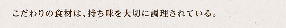 こだわりの食材は、持ち味を大切に調理されている。