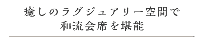 癒しのラグジュアリー空間で和流会席を堪能