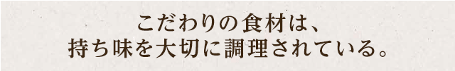 こだわりの食材は、持ち味を大切に調理されている。