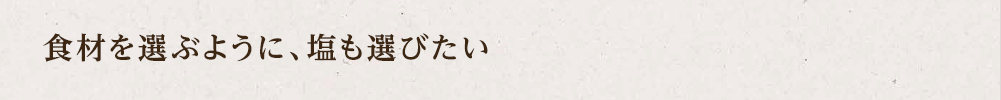 食材を選ぶように塩も選びたい