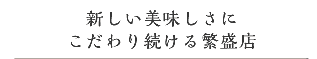 新しい美味しさにこだわり続ける繁盛店