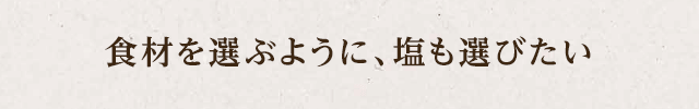 食材を選ぶように塩も選びたい